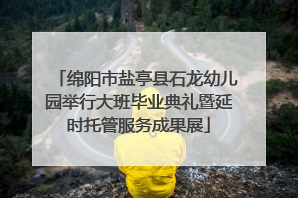 绵阳市盐亭县石龙幼儿园举行大班毕业典礼暨延时托管服务成果展