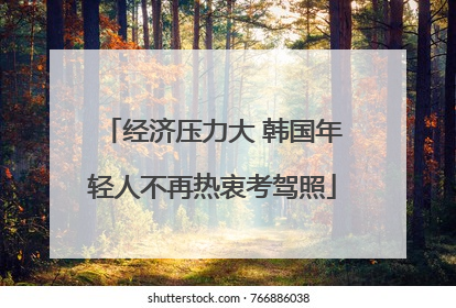 经济压力大 韩国年轻人不再热衷考驾照