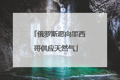 俄罗斯愿向墨西哥供应天然气
