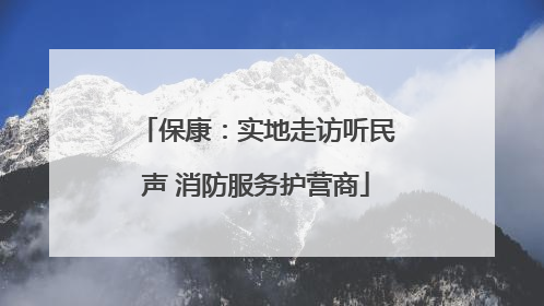 保康：实地走访听民声 消防服务护营商