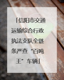 信阳市交通运输综合行政执法支队全链条严查“百吨王”车辆