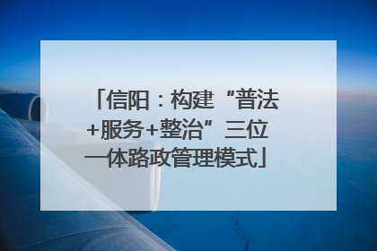 信阳：构建“普法+服务+整治”三位一体路政管理模式