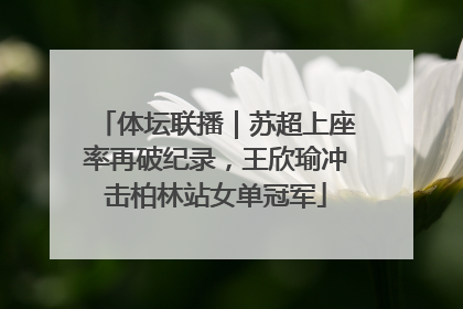 体坛联播｜苏超上座率再破纪录，王欣瑜冲击柏林站女单冠军