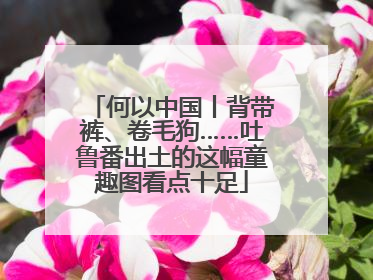 何以中国丨背带裤、卷毛狗……吐鲁番出土的这幅童趣图看点十足