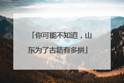 你可能不知道，山东为了古籍有多拼