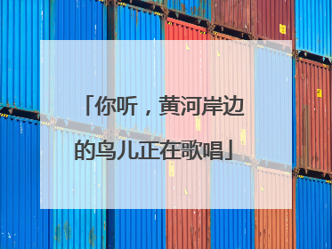 你听，黄河岸边的鸟儿正在歌唱