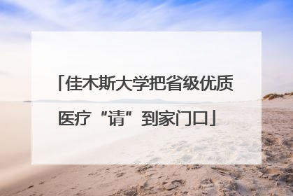 佳木斯大学把省级优质医疗“请”到家门口
