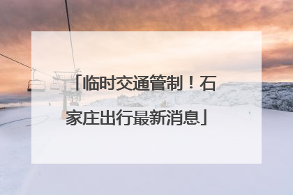 临时交通管制！石家庄出行最新消息