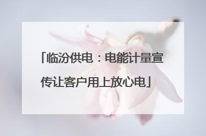 临汾供电：电能计量宣传让客户用上放心电