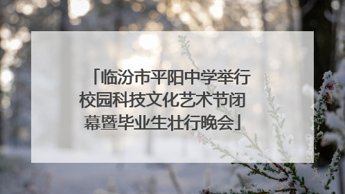 临汾市平阳中学举行校园科技文化艺术节闭幕暨毕业生壮行晚会