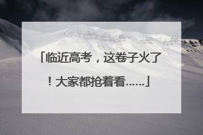 临近高考，这卷子火了！大家都抢着看……