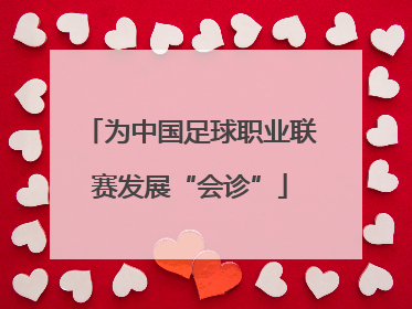 为中国足球职业联赛发展“会诊”