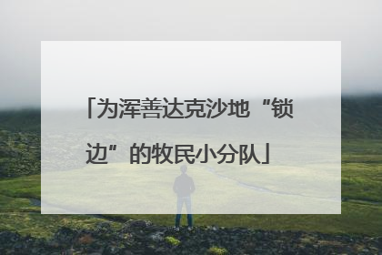 为浑善达克沙地“锁边”的牧民小分队