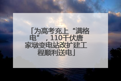 为高考充上“满格电”，110千伏唐家墩变电站改扩建工程顺利送电