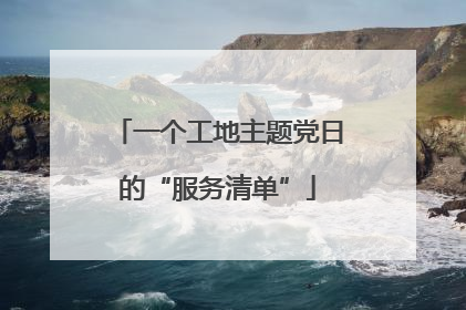 一个工地主题党日的“服务清单”