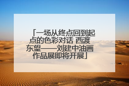 一场从终点回到起点的色彩对话 西渡东望——刘建中油画作品展即将开展