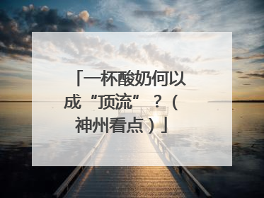 一杯酸奶何以成“顶流”？（神州看点）