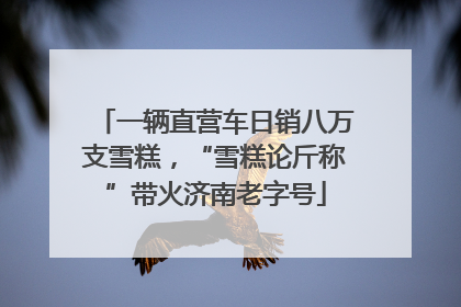 一辆直营车日销八万支雪糕，“雪糕论斤称”带火济南老字号