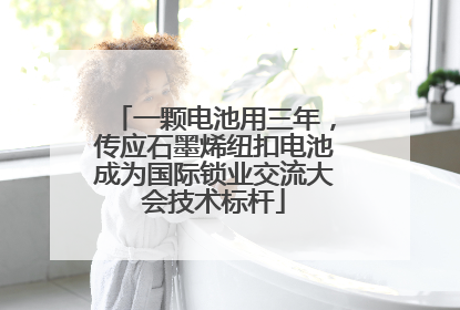 一颗电池用三年，传应石墨烯纽扣电池成为国际锁业交流大会技术标杆