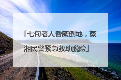 七旬老人昏厥倒地，蒸湘民警紧急救助脱险