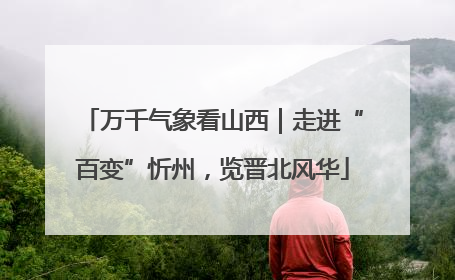 万千气象看山西｜走进“百变”忻州，览晋北风华