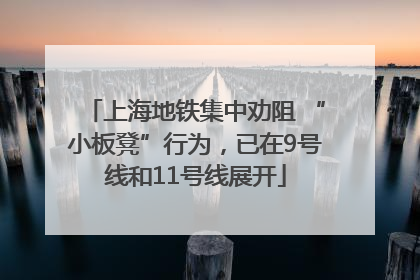 上海地铁集中劝阻 “小板凳”行为，已在9号线和11号线展开