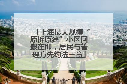 上海最大规模“原拆原建”小区回搬在即，居民与管理方先约法三章