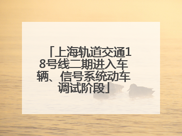 上海轨道交通18号线二期进入车辆、信号系统动车调试阶段