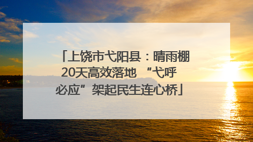 上饶市弋阳县：晴雨棚20天高效落地 “弋呼必应”架起民生连心桥