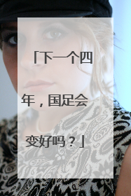 下一个四年，国足会变好吗？