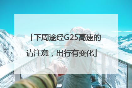 下周途经G25高速的请注意，出行有变化
