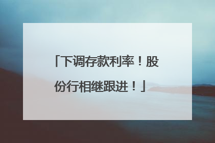 下调存款利率！股份行相继跟进！