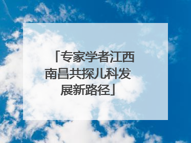 专家学者江西南昌共探儿科发展新路径