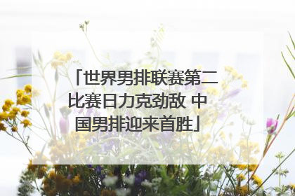 世界男排联赛第二比赛日力克劲敌 中国男排迎来首胜