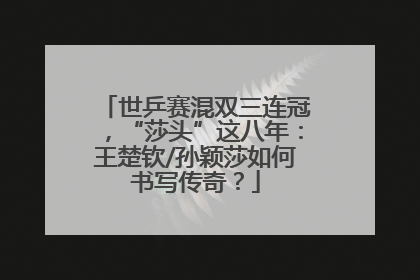 世乒赛混双三连冠，“莎头”这八年：王楚钦/孙颖莎如何书写传奇？