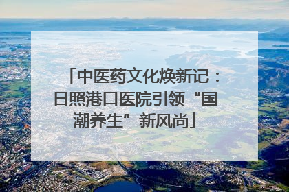中医药文化焕新记：日照港口医院引领“国潮养生”新风尚