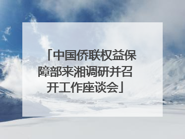 中国侨联权益保障部来湘调研并召开工作座谈会