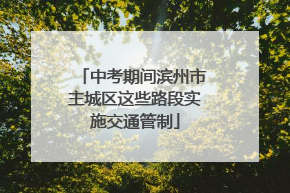 中考期间滨州市主城区这些路段实施交通管制