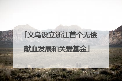 义乌设立浙江首个无偿献血发展和关爱基金