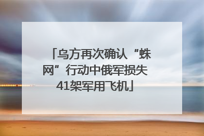 乌方再次确认“蛛网”行动中俄军损失41架军用飞机