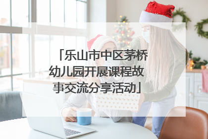 乐山市中区茅桥幼儿园开展课程故事交流分享活动