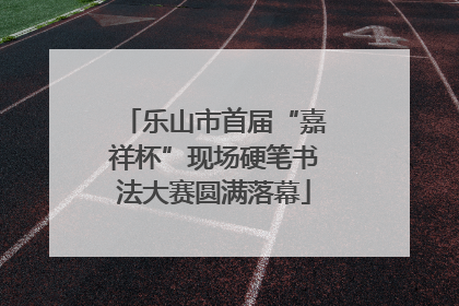 乐山市首届“嘉祥杯”现场硬笔书法大赛圆满落幕