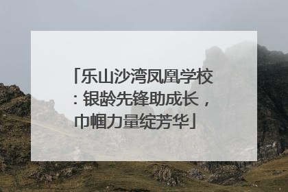 乐山沙湾凤凰学校：银龄先锋助成长，巾帼力量绽芳华