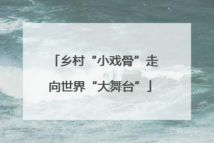 乡村“小戏骨”走向世界“大舞台”