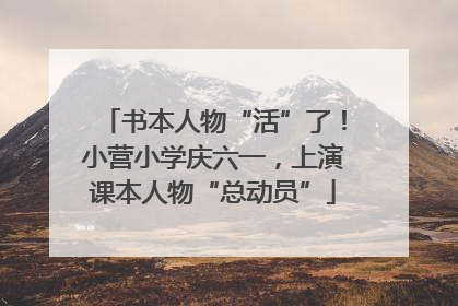 书本人物“活”了！小营小学庆六一，上演课本人物“总动员”