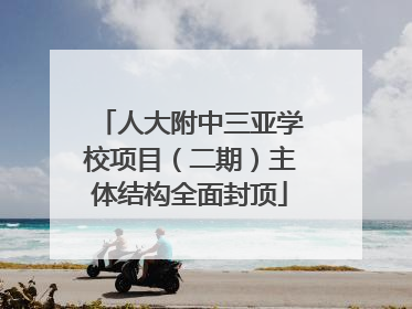 人大附中三亚学校项目（二期）主体结构全面封顶