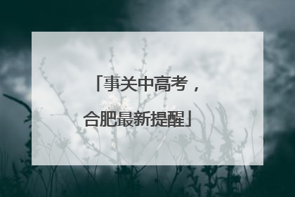 事关中高考，合肥最新提醒