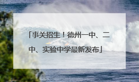 事关招生！德州一中、二中、实验中学最新发布