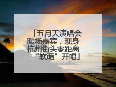 五月天演唱会暖场嘉宾，现身杭州街头零距离“软萌”开唱