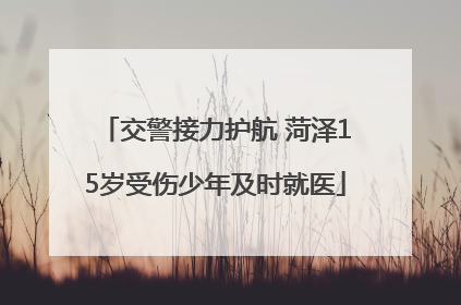 交警接力护航 菏泽15岁受伤少年及时就医